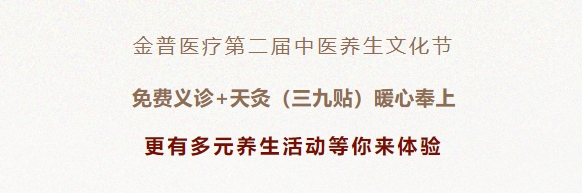 金普醫(yī)療第二屆中醫(yī)養(yǎng)生文化節(jié)：免費(fèi)義診+天灸（三九貼）暖心奉上！更有多元養(yǎng)生活動(dòng)等你來(lái)體驗(yàn)！
